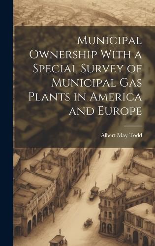 Cover image for Municipal Ownership With a Special Survey of Municipal Gas Plants in America and Europe