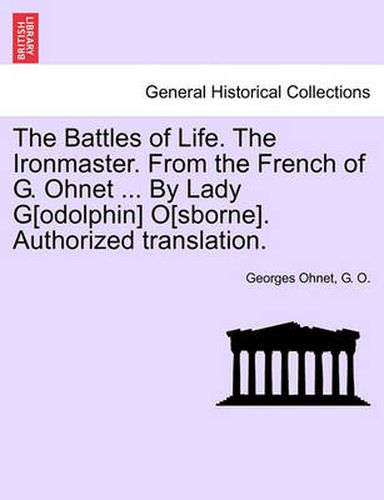 Cover image for The Battles of Life. the Ironmaster. from the French of G. Ohnet ... by Lady G[odolphin] O[sborne]. Authorized Translation.