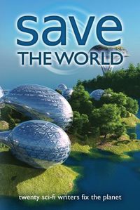 Cover image for Save the World: Twenty Sci-Fi Writers Fix the Planet