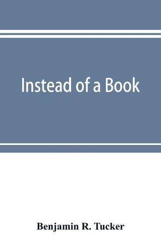 Cover image for Instead of a book: by a man too busy to write one: a fragmentary exposition of philosophical anarchism