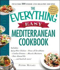 Cover image for The Everything Easy Mediterranean Cookbook: Includes Spicy Olive Chicken, Penne all'Arrabbiata, Catalan Potatoes, Mussels Marinara, Date-Almond Pie...and Hundreds More!