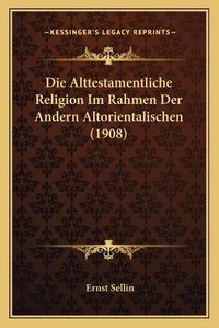 Cover image for Die Alttestamentliche Religion Im Rahmen Der Andern Altorientalischen (1908)