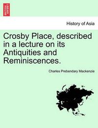 Cover image for Crosby Place, Described in a Lecture on Its Antiquities and Reminiscences.