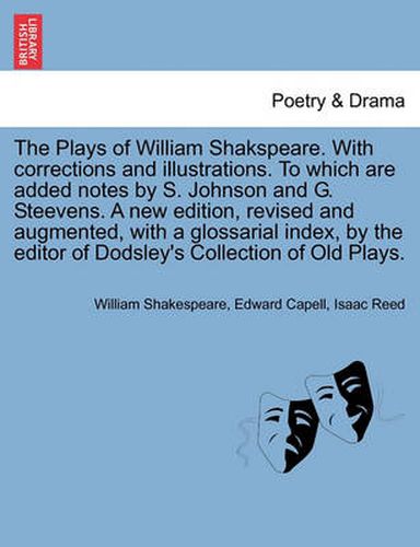 The Plays of William Shakspeare. with Corrections and Illustrations. to Which Are Added Notes by S. Johnson and G. Steevens. by the Editor of Dodsley's Collection of Old Plays. Volume the Eighth