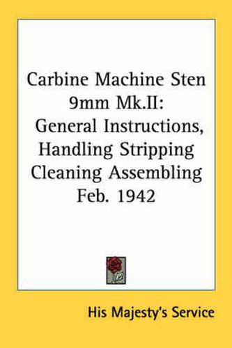 Cover image for Carbine Machine Sten 9mm Mk.II: General Instructions, Handling Stripping Cleaning Assembling Feb. 1942