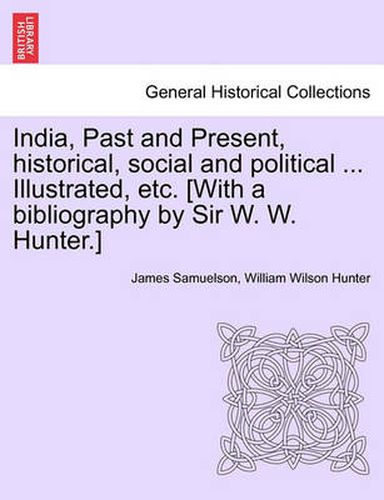 Cover image for India, Past and Present, Historical, Social and Political ... Illustrated, Etc. [With a Bibliography by Sir W. W. Hunter.]