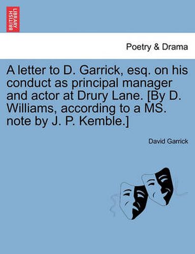 A Letter to D. Garrick, Esq. on His Conduct as Principal Manager and Actor at Drury Lane. [By D. Williams, According to a Ms. Note by J. P. Kemble.]