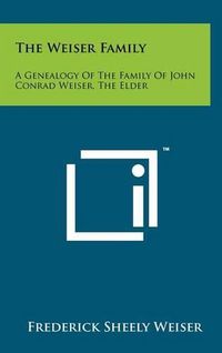 Cover image for The Weiser Family: A Genealogy of the Family of John Conrad Weiser, the Elder