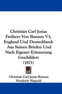 Cover image for Christian Carl Josias Freiherr Von Bunsen V3, England Und Deutschland: Aus Seinen Briefen Und Nach Eigener Erinnerung Geschildert (1871)