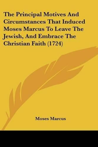 Cover image for The Principal Motives and Circumstances That Induced Moses Marcus to Leave the Jewish, and Embrace the Christian Faith (1724)