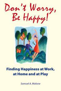 Cover image for Don't Worry, be Happy!: Finding Happiness at Work, at Home and at Play