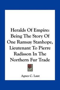 Cover image for Heralds of Empire: Being the Story of One Ramsay Stanhope, Lieutenant to Pierre Radisson in the Northern Fur Trade