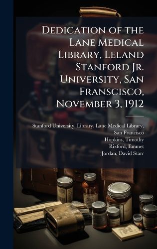 Cover image for Dedication of the Lane Medical Library, Leland Stanford Jr. University, San Franscisco, November 3, 1912
