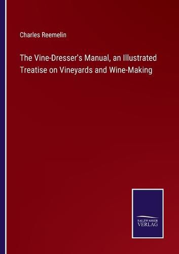 The Vine-Dresser's Manual, an Illustrated Treatise on Vineyards and Wine-Making