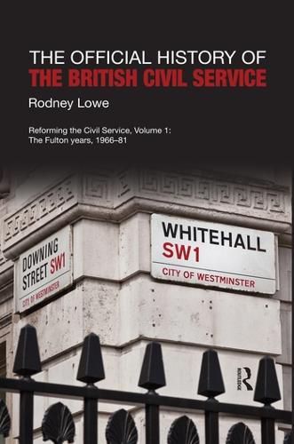 Cover image for The Official History of the British Civil Service: Reforming the Civil Service, Volume I: The Fulton Years, 1966-81