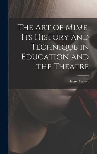 Cover image for The Art of Mime, Its History and Technique in Education and the Theatre