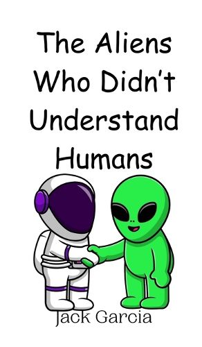 Cover image for The Aliens Who Didn't Understand Humans