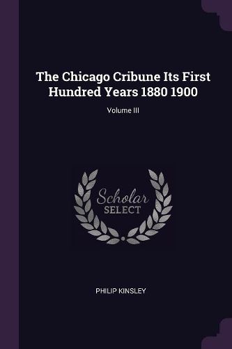 Cover image for The Chicago Cribune Its First Hundred Years 1880 1900; Volume III