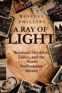 Cover image for A Ray of Light: Reinhard Heydrich, Lidice, and the North Staffordshire Miners