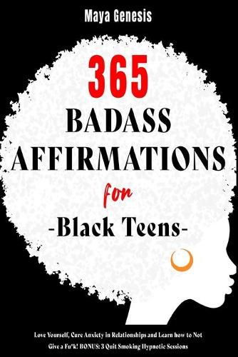 365 Badass Affirmations for Black Teens: Love Yourself, Cure Anxiety in Relationships and Learn how to Not Give a Fu*k! BONUS: 3 Quit Smoking Hypnotic Sessions