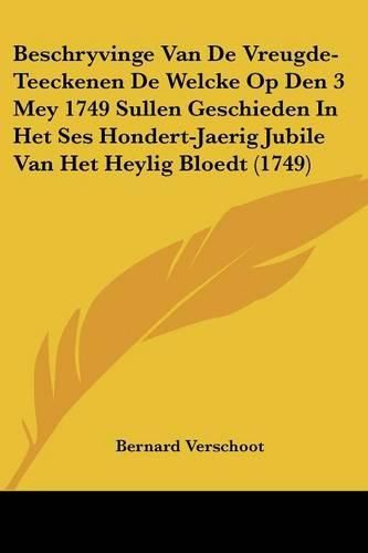 Cover image for Beschryvinge Van de Vreugde-Teeckenen de Welcke Op Den 3 Mey 1749 Sullen Geschieden in Het Ses Hondert-Jaerig Jubile Van Het Heylig Bloedt (1749)