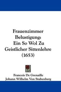 Cover image for Frauenzimmer Belustigung: Ein So Wol Zu Geistlicher Sittenlehre (1653)