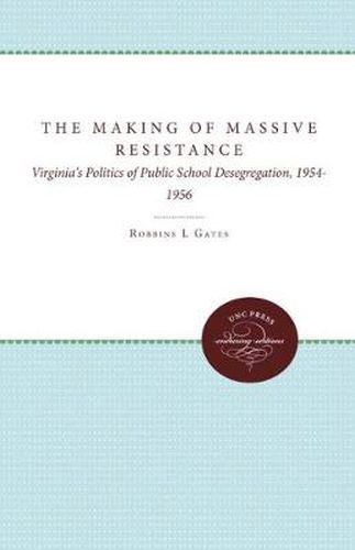 Cover image for The Making of Massive Resistance: Virginia's Politics of Public School Desegregation, 1954-1956