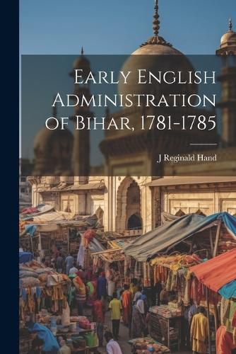 Cover image for Early English Administration of Bihar, 1781-1785