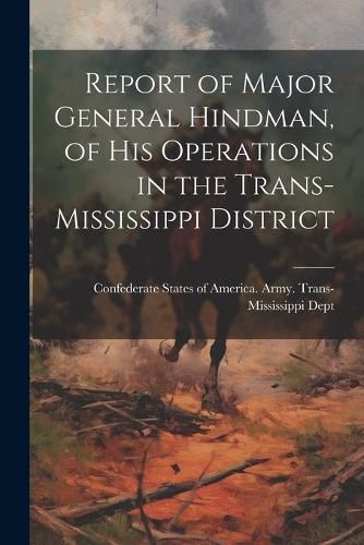 Cover image for Report of Major General Hindman, of his Operations in the Trans-Mississippi District