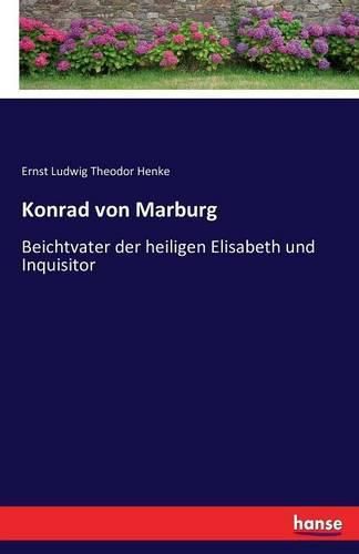 Konrad von Marburg: Beichtvater der heiligen Elisabeth und Inquisitor