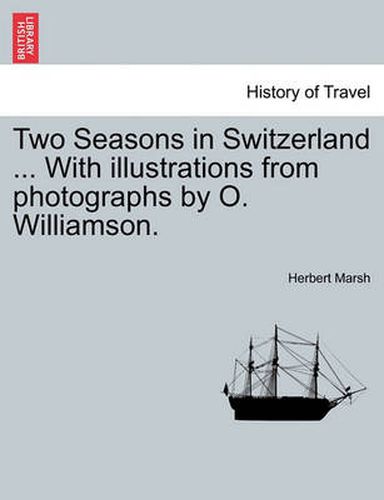 Cover image for Two Seasons in Switzerland ... with Illustrations from Photographs by O. Williamson.