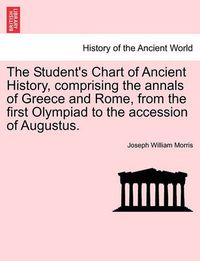 Cover image for The Student's Chart of Ancient History, Comprising the Annals of Greece and Rome, from the First Olympiad to the Accession of Augustus.