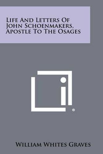 Life and Letters of John Schoenmakers, Apostle to the Osages