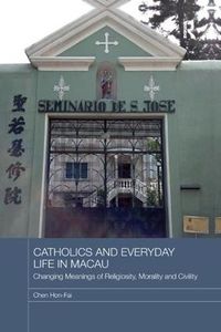 Cover image for Catholics and Everyday Life in Macau: Changing Meanings of Religiosity, Morality and Civility