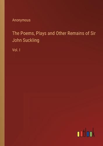 Cover image for The Poems, Plays and Other Remains of Sir John Suckling