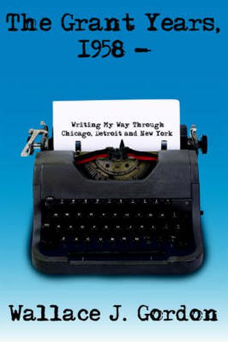 Cover image for The Grant Years, 1958 -: Writing My Way Through Chicago, Detroit and New York