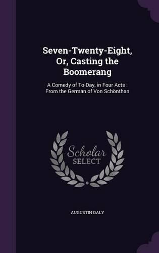 Seven-Twenty-Eight, Or, Casting the Boomerang: A Comedy of To-Day, in Four Acts: From the German of Von Schonthan