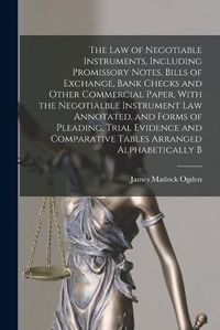 Cover image for The law of Negotiable Instruments, Including Promissory Notes, Bills of Exchange, Bank Checks and Other Commercial Paper, With the Negotialble Instrument law Annotated, and Forms of Pleading, Trial Evidence and Comparative Tables Arranged Alphabetically B