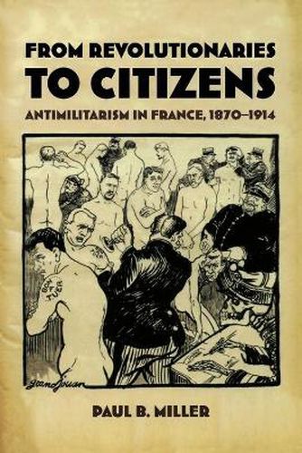 Cover image for From Revolutionaries to Citizens: Antimilitarism in France, 1870-1914