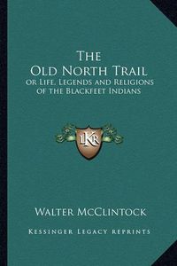 Cover image for The Old North Trail: Or Life, Legends and Religions of the Blackfeet Indians