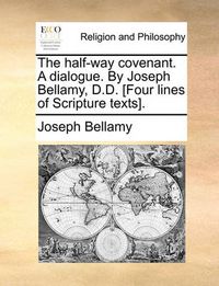 Cover image for The Half-Way Covenant. a Dialogue. by Joseph Bellamy, D.D. [Four Lines of Scripture Texts].