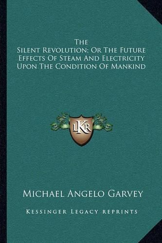 Cover image for The Silent Revolution; Or the Future Effects of Steam and Electricity Upon the Condition of Mankind