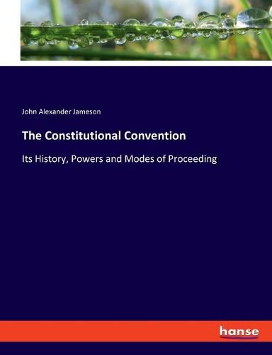 Cover image for The Constitutional Convention: Its History, Powers and Modes of Proceeding