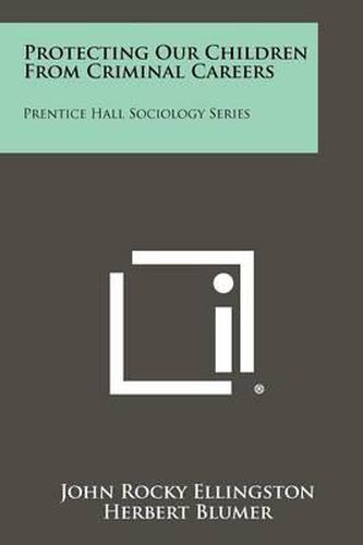 Protecting Our Children from Criminal Careers: Prentice Hall Sociology Series