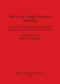 Cover image for Below the Temple Mount in Jerusalem: A sourcebook on the cisterns, subterranean chambers and conduits of the ?aram al-Sharif