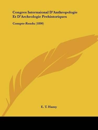 Congres Internaional D'Anthropologie Et D'Archeologie Prehistoriques: Compte-Rendu (1890)