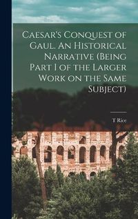 Cover image for Caesar's Conquest of Gaul. An Historical Narrative (being Part I of the Larger Work on the Same Subject)