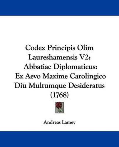 Cover image for Codex Principis Olim Laureshamensis V2: Abbatiae Diplomaticus: Ex Aevo Maxime Carolingico Diu Multumque Desideratus (1768)