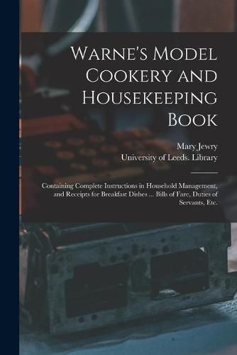 Cover image for Warne's Model Cookery and Housekeeping Book: Containing Complete Instructions in Household Management, and Receipts for Breakfast Dishes ... Bills of Fare, Duties of Servants, Etc.