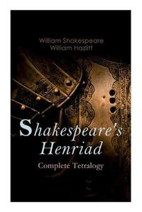 Cover image for Shakespeare's Henriad - Complete Tetralogy: Including a Detailed Analysis of the Main Characters: Richard II, King Henry IV and King Henry V